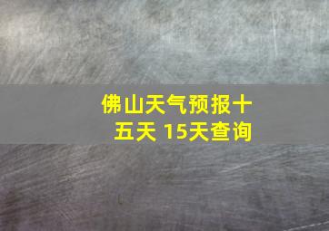 佛山天气预报十五天 15天查询